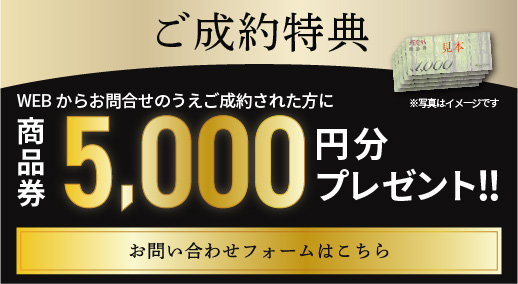 ご成約特典 | WEBお問い合わせフォームからお問い合わせいただき、ご成約の方に商品券5千円分をプレゼント!!